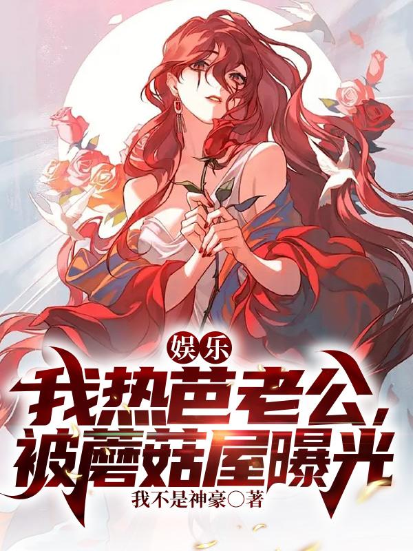 娱乐:我热芭老公,被蘑菇屋曝光